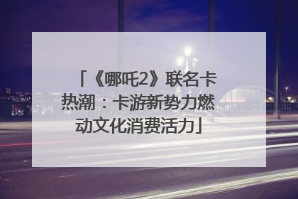 《哪吒2》联名卡热潮：卡游新势力燃动文化消费活力