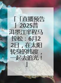 「直播预告」2025普洱墨江半程马拉松：6月22日，在太阳转身的纬度，一起去追光！