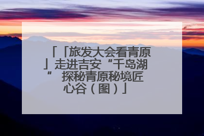 「旅发大会看青原」走进吉安“千岛湖” 探秘青原秘境匠心谷（图）