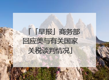 「早报」商务部回应美与有关国家关税谈判情况
