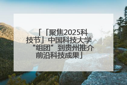 「聚焦2025科技节」中国科技大学“组团”到贵州推介前沿科技成果