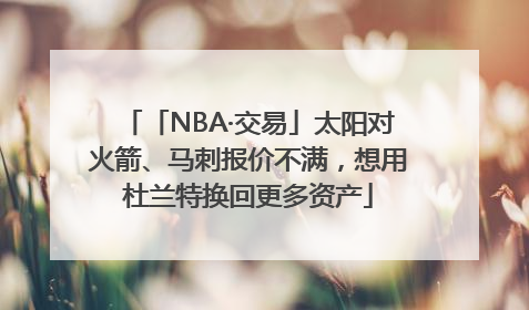 「NBA·交易」太阳对火箭、马刺报价不满，想用杜兰特换回更多资产