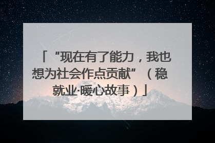 “现在有了能力，我也想为社会作点贡献”（稳就业·暖心故事）