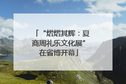 “熠熠其辉：夏商周礼乐文化展”在省博开幕