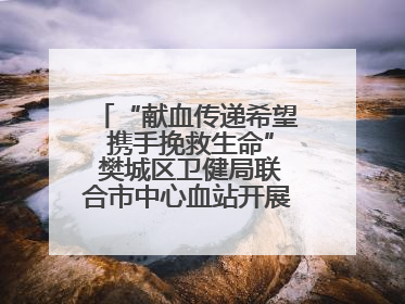 “献血传递希望 携手挽救生命” 樊城区卫健局联合市中心血站开展无偿献血科普公益活动