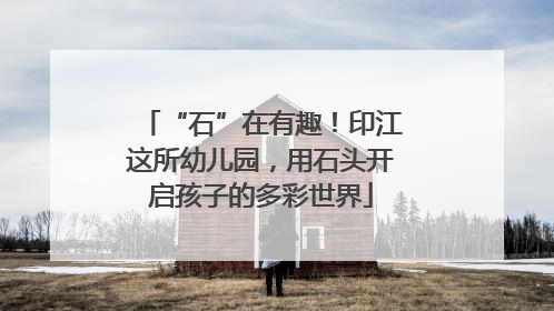 “石”在有趣！印江这所幼儿园，用石头开启孩子的多彩世界