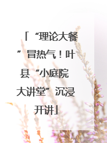 “理论大餐”冒热气！叶县“小庭院 大讲堂”沉浸开讲