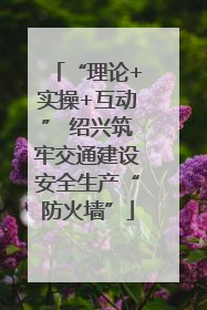 “理论+实操+互动” 绍兴筑牢交通建设安全生产“防火墙”