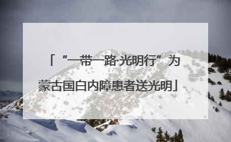 “一带一路·光明行”为蒙古国白内障患者送光明