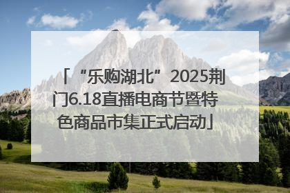 “乐购湖北”2025荆门6.18直播电商节暨特色商品市集正式启动