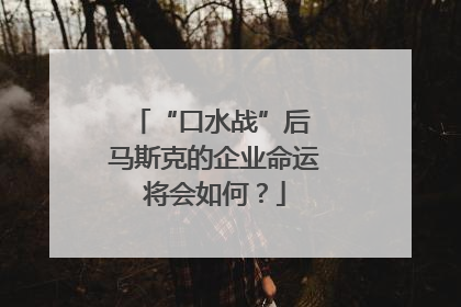 “口水战”后 马斯克的企业命运将会如何？