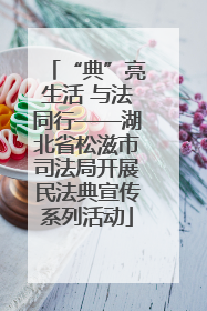 “典”亮生活 与法同行——湖北省松滋市司法局开展民法典宣传系列活动