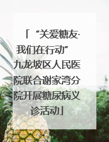 “关爱糖友·我们在行动” 九龙坡区人民医院联合谢家湾分院开展糖尿病义诊活动