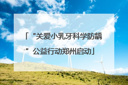 “关爱小乳牙科学防龋”公益行动郑州启动