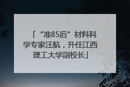 “准85后”材料科学专家汪航，升任江西理工大学副校长