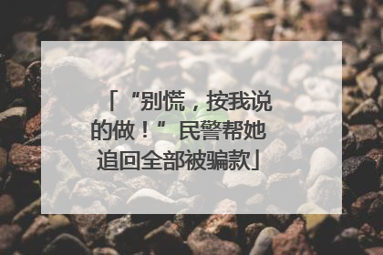 “别慌，按我说的做！”民警帮她追回全部被骗款