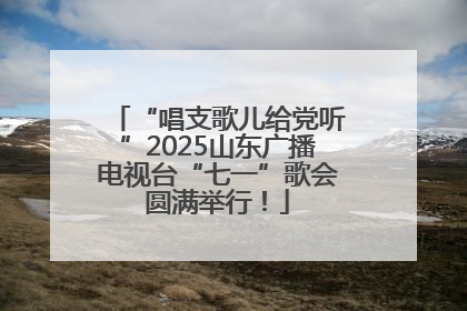 “唱支歌儿给党听”2025山东广播电视台“七一”歌会圆满举行！