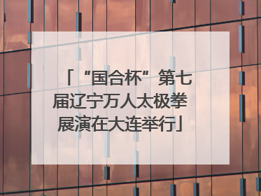“国合杯”第七届辽宁万人太极拳展演在大连举行