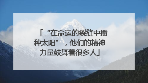 “在命运的裂缝中播种太阳”，他们的精神力量鼓舞着很多人