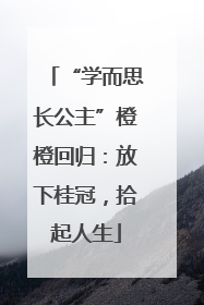 “学而思长公主”橙橙回归：放下桂冠，拾起人生