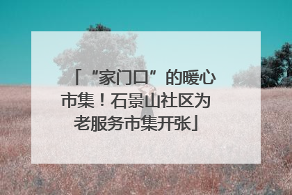 “家门口”的暖心市集！石景山社区为老服务市集开张
