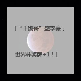 “干饭哥”盛李豪，世界杯奖牌+1！