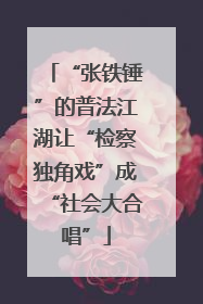 “张铁锤”的普法江湖让“检察独角戏”成“社会大合唱”