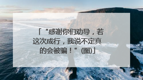 “感谢你们劝导，若这次成行，我说不定真的会被骗！”(图)
