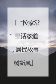 “拉家常”里话孝道，居民故事树新风