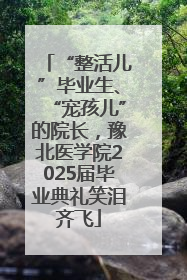 “整活儿”毕业生、“宠孩儿”的院长，豫北医学院2025届毕业典礼笑泪齐飞