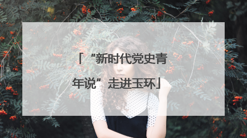 “新时代党史青年说”走进玉环