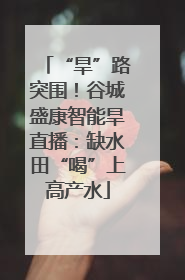 “旱”路突围！谷城盛康智能旱直播：缺水田“喝”上高产水