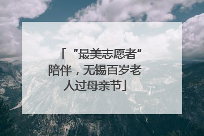 “最美志愿者”陪伴，无锡百岁老人过母亲节
