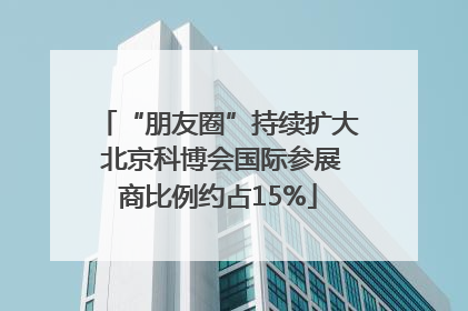 “朋友圈”持续扩大 北京科博会国际参展商比例约占15%