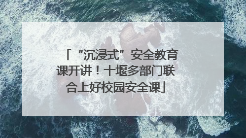 “沉浸式”安全教育课开讲！十堰多部门联合上好校园安全课