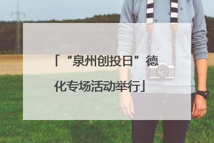 “泉州创投日”德化专场活动举行