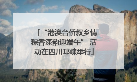 “港澳台侨叙乡情 粽香漆韵迎端午” 活动在四川邛崃举行