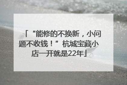 “能修的不换新，小问题不收钱！”杭城宝藏小店一开就是22年