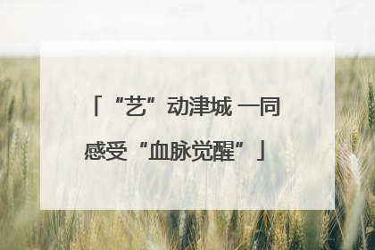“艺”动津城 一同感受“血脉觉醒”