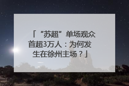 “苏超”单场观众首超3万人：为何发生在徐州主场？