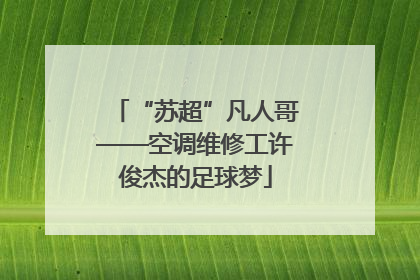 “苏超”凡人哥——空调维修工许俊杰的足球梦