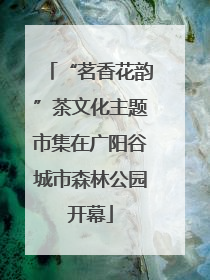 “茗香花韵”茶文化主题市集在广阳谷城市森林公园开幕