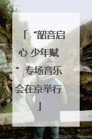 “韶音启心 少年赋”专场音乐会在京举行
