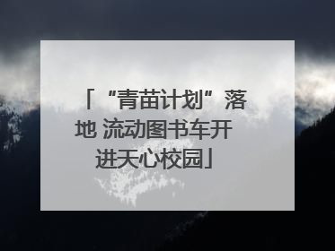 “青苗计划”落地 流动图书车开进天心校园