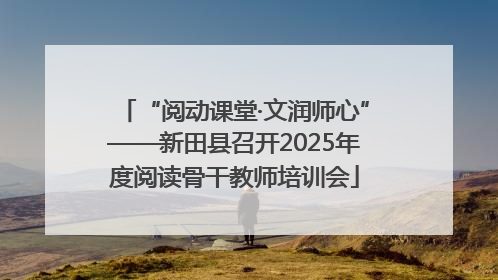 “阅动课堂·文润师心”——新田县召开2025年度阅读骨干教师培训会