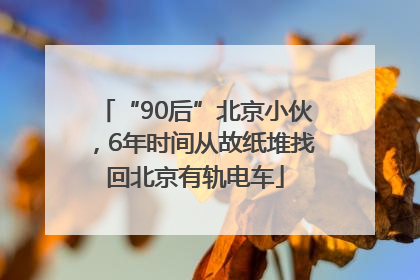 “90后”北京小伙，6年时间从故纸堆找回北京有轨电车