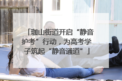 珈山街道开启“静音护考”行动，为高考学子筑起“静音通道”