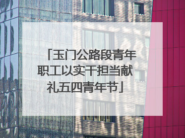 玉门公路段青年职工以实干担当献礼五四青年节