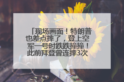 现场画面！特朗普也差点摔了，登上空军一号时跌跌撞撞！此前拜登曾连摔3次，被特朗普嘲讽
