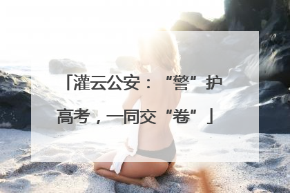 灌云公安：“警”护高考，一同交“卷”